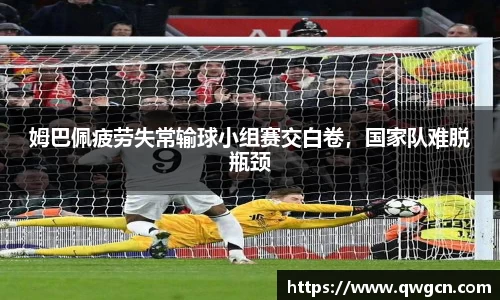 姆巴佩疲劳失常输球小组赛交白卷，国家队难脱瓶颈