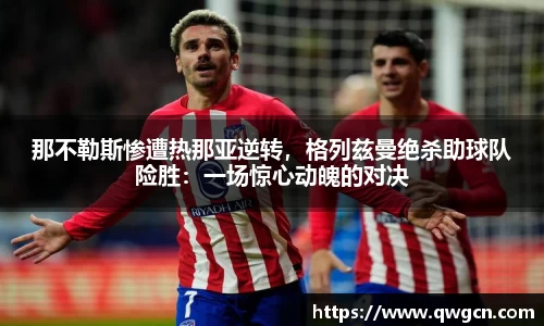 那不勒斯惨遭热那亚逆转，格列兹曼绝杀助球队险胜：一场惊心动魄的对决