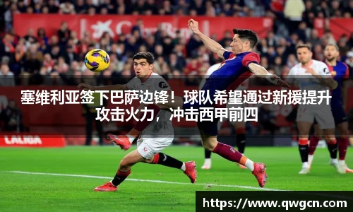 塞维利亚签下巴萨边锋！球队希望通过新援提升攻击火力，冲击西甲前四