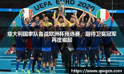 意大利国家队备战欧洲杯预选赛，期待卫冕冠军再度崛起