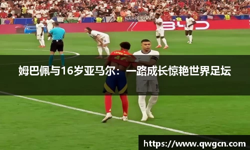 姆巴佩与16岁亚马尔：一路成长惊艳世界足坛