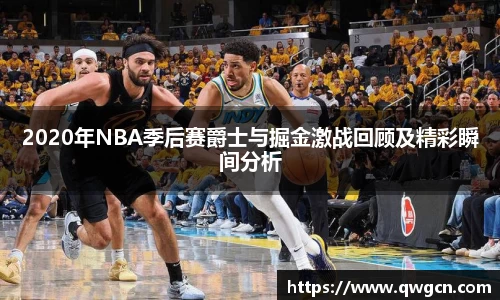 2020年NBA季后赛爵士与掘金激战回顾及精彩瞬间分析