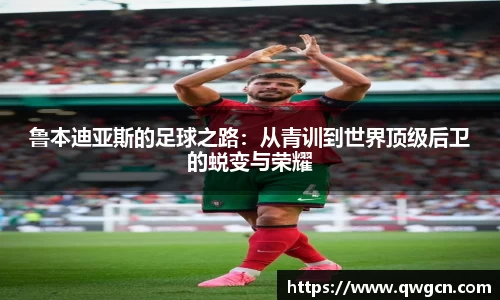 鲁本迪亚斯的足球之路：从青训到世界顶级后卫的蜕变与荣耀