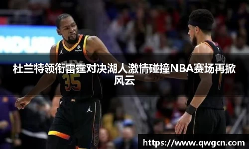 杜兰特领衔雷霆对决湖人激情碰撞NBA赛场再掀风云