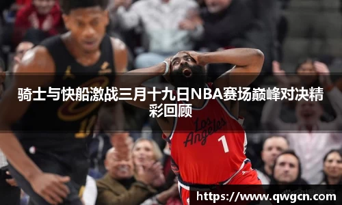 骑士与快船激战三月十九日NBA赛场巅峰对决精彩回顾