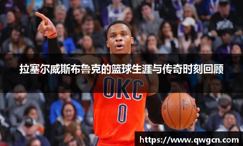 拉塞尔威斯布鲁克的篮球生涯与传奇时刻回顾