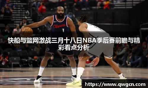 快船与篮网激战三月十八日NBA季后赛前瞻与精彩看点分析