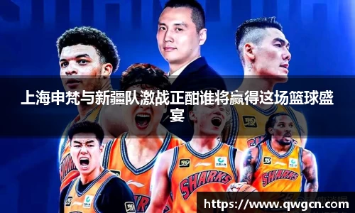 上海申梵与新疆队激战正酣谁将赢得这场篮球盛宴