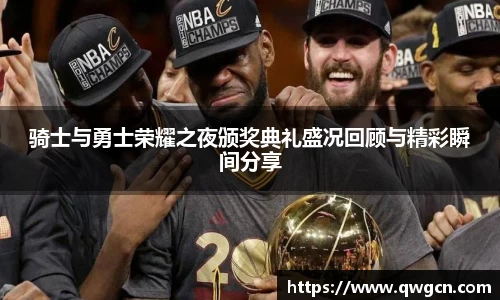 骑士与勇士荣耀之夜颁奖典礼盛况回顾与精彩瞬间分享