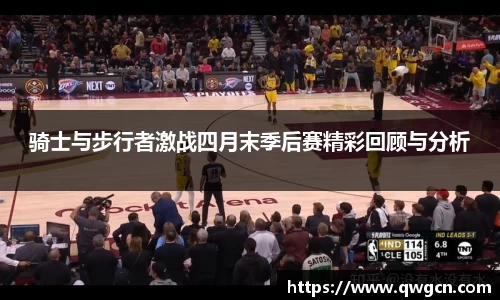 骑士与步行者激战四月末季后赛精彩回顾与分析