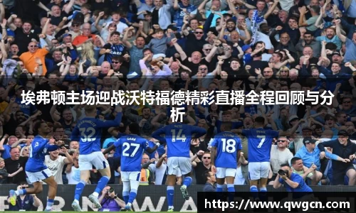 埃弗顿主场迎战沃特福德精彩直播全程回顾与分析