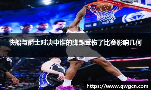 快船与爵士对决中谁的脚踝受伤了比赛影响几何