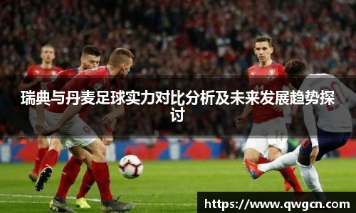 瑞典与丹麦足球实力对比分析及未来发展趋势探讨