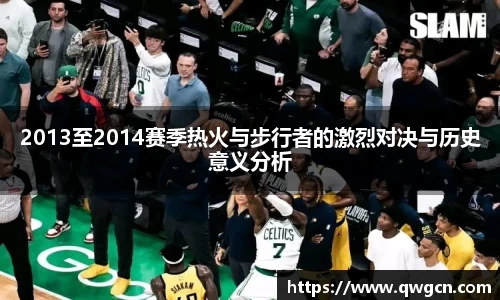 2013至2014赛季热火与步行者的激烈对决与历史意义分析