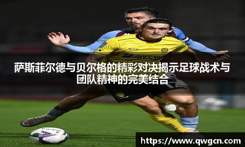 萨斯菲尔德与贝尔格的精彩对决揭示足球战术与团队精神的完美结合