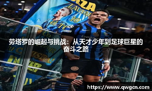 劳塔罗的崛起与挑战：从天才少年到足球巨星的奋斗之路