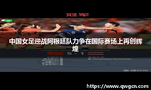 中国女足迎战阿根廷队力争在国际赛场上再创辉煌