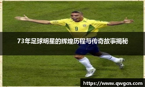 73年足球明星的辉煌历程与传奇故事揭秘
