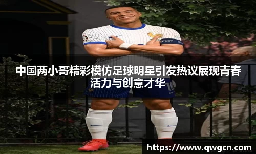 中国两小哥精彩模仿足球明星引发热议展现青春活力与创意才华