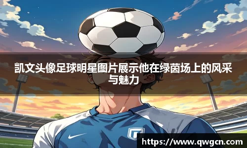 凯文头像足球明星图片展示他在绿茵场上的风采与魅力