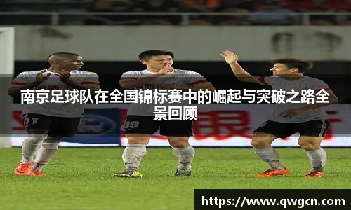 南京足球队在全国锦标赛中的崛起与突破之路全景回顾