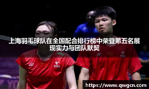 上海羽毛球队在全国配合排行榜中荣登第五名展现实力与团队默契