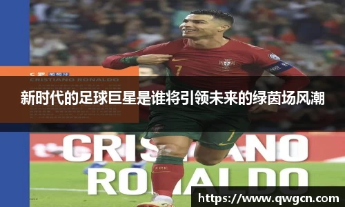 新时代的足球巨星是谁将引领未来的绿茵场风潮