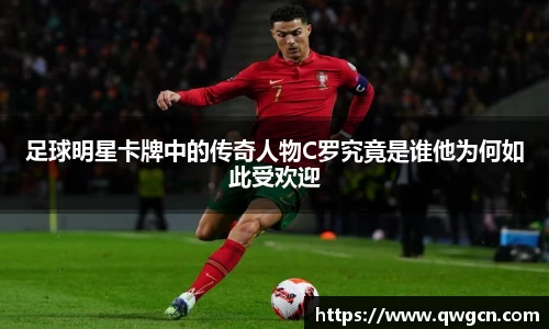 足球明星卡牌中的传奇人物C罗究竟是谁他为何如此受欢迎
