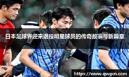 日本足球界迎来退役明星球员的传奇故事与新篇章