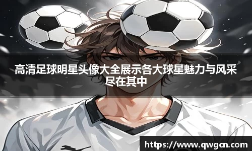 高清足球明星头像大全展示各大球星魅力与风采尽在其中