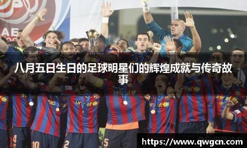 八月五日生日的足球明星们的辉煌成就与传奇故事