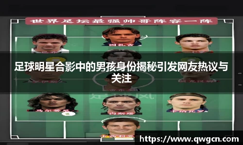 足球明星合影中的男孩身份揭秘引发网友热议与关注