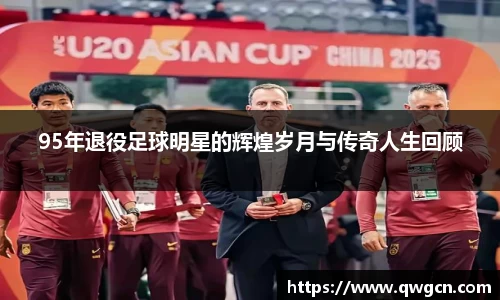 95年退役足球明星的辉煌岁月与传奇人生回顾