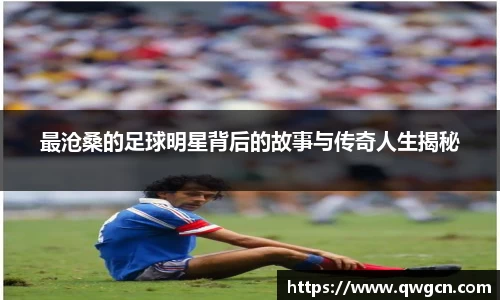 最沧桑的足球明星背后的故事与传奇人生揭秘